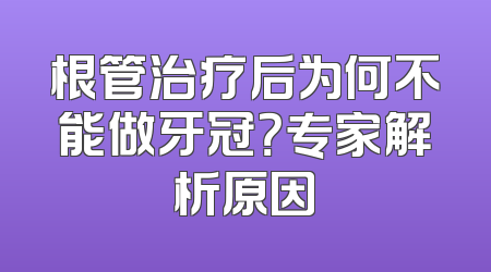 根管治疗后为何不能做牙冠？专家解析原因