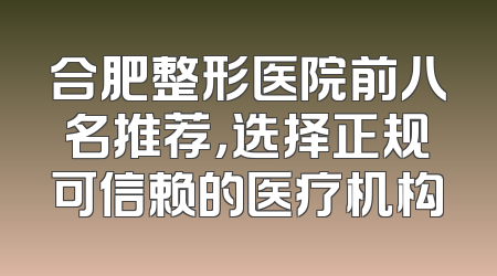 合肥整形医院前八名推荐，选择正规可信赖的医疗机构