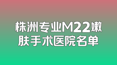 株洲专业M22嫩肤手术医院名单