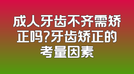 成人牙齿不齐需矫正吗？牙齿矫正的考量因素
