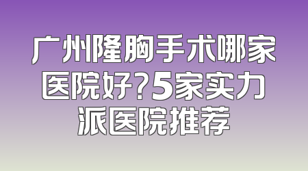 广州隆胸手术哪家医院好？5家实力派医院推荐