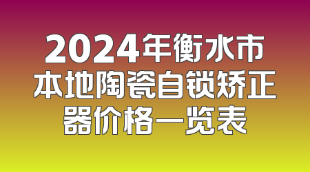 2024年衡水市本地陶瓷自锁矫正器价格一览表