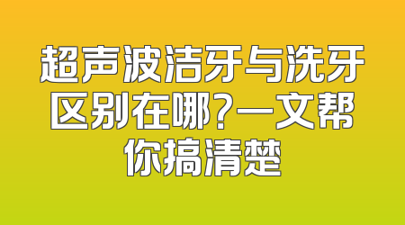 超声波洁牙与洗牙区别在哪？一文帮你搞清楚