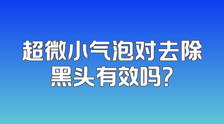 超微小气泡对去除黑头有效吗？