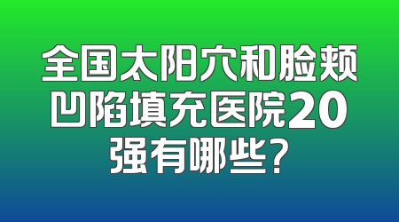 全国太阳穴和脸颊凹陷填充医院20强有哪些？