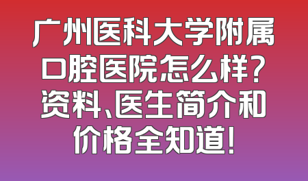 广州医科大学附属口腔医院怎么样？资料、医生简介和价格全知道！
