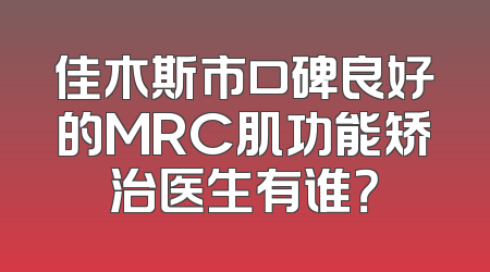 佳木斯市口碑良好的MRC肌功能矫治医生有谁？