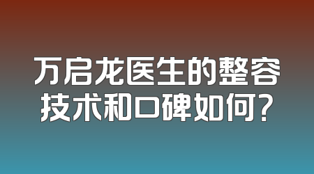 万启龙医生的整容技术和口碑如何？