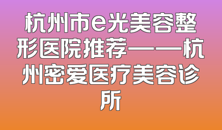 杭州市e光美容整形医院推荐——杭州密爱医疗美容诊所