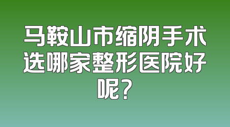 马鞍山市缩阴手术选哪家整形医院好呢？