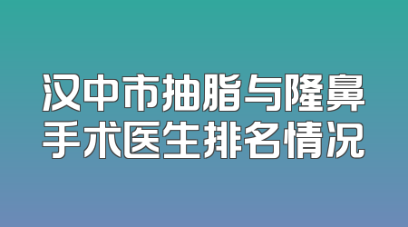 汉中市抽脂与隆鼻手术医生排名情况