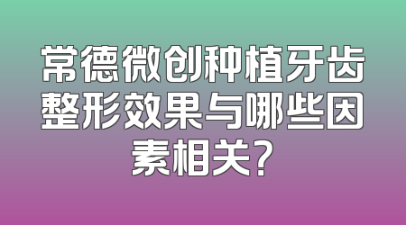 常德微创种植牙齿整形效果与哪些因素相关？