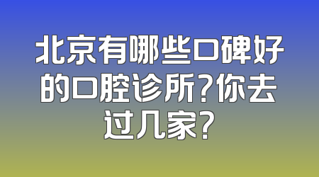 北京有哪些口碑好的口腔诊所？你去过几家？