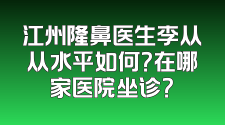 江州隆鼻医生李从从水平如何？在哪家医院坐诊？