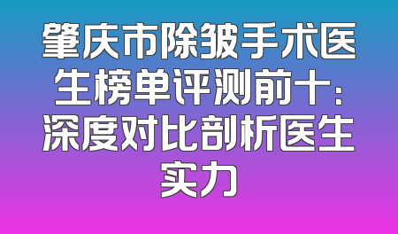 肇庆市除皱手术医生榜单评测前十：深度对比剖析医生实力