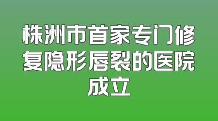 株洲市首家专门修复隐形唇裂的医院成立