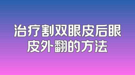 治疗割双眼皮后眼皮外翻的方法