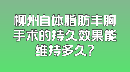 柳州自体脂肪丰胸手术的持久效果能维持多久？