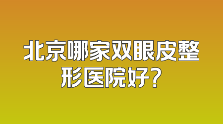 北京哪家双眼皮整形医院好？