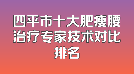 四平市十大肥瘦腰治疗专家技术对比排名