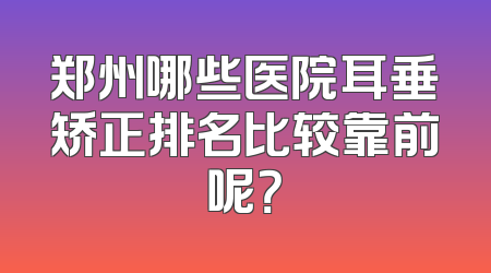 郑州哪些医院耳垂矫正排名比较靠前呢？