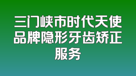 三门峡市时代天使品牌隐形牙齿矫正服务