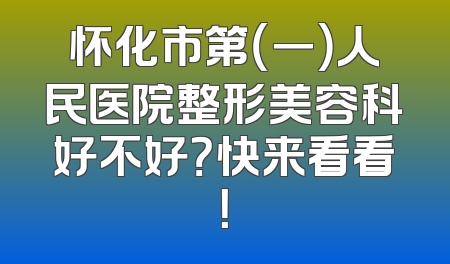 怀化市第（一）人民医院整形美容科好不好？快来看看！