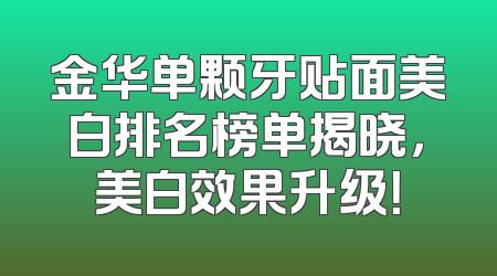 金华单颗牙贴面美白排名榜单揭晓，美白效果升级！