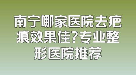 南宁哪家医院去疤痕效果佳？专业整形医院推荐