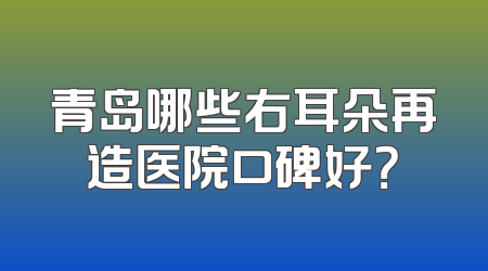青岛哪些右耳朵再造医院口碑好？