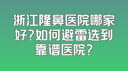 浙江隆鼻医院哪家好？如何避雷选到靠谱医院？