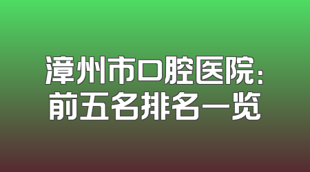 漳州市口腔医院：前五名排名一览