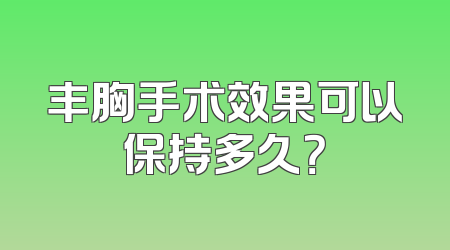 丰胸手术效果可以保持多久？