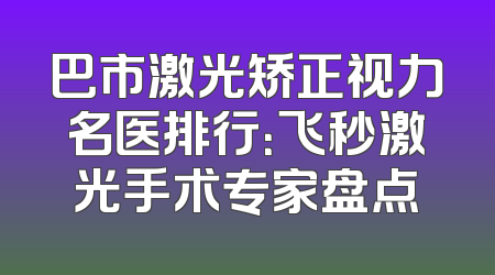 巴市激光矫正视力名医排行：飞秒激光手术专家盘点