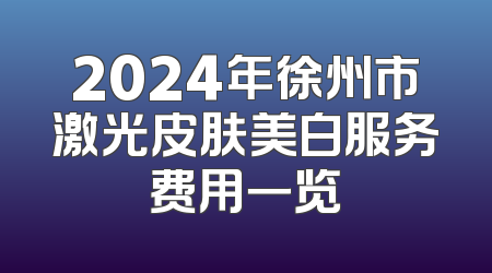 2024年徐州市激光皮肤美白服务费用一览