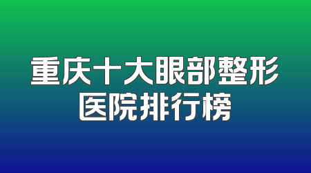 重庆十大眼部整形医院排行榜