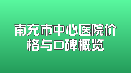 南充市中心医院价格与口碑概览