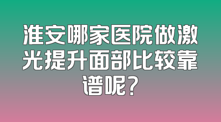 淮安哪家医院做激光提升面部比较靠谱呢？