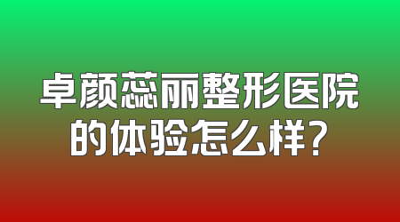 卓颜蕊丽整形医院的体验怎么样？