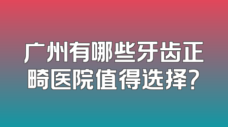 广州有哪些牙齿正畸医院值得选择？