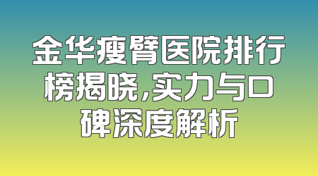 金华瘦臂医院排行榜揭晓，实力与口碑深度解析