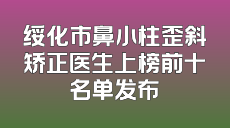 绥化市鼻小柱歪斜矫正医生上榜前十名单发布