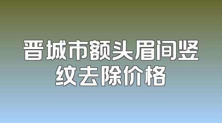 晋城市额头眉间竖纹去除价格