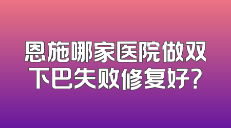 恩施哪家医院做双下巴失败修复好？