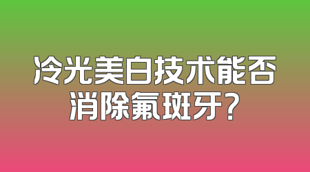 冷光美白技术能否消除氟斑牙？