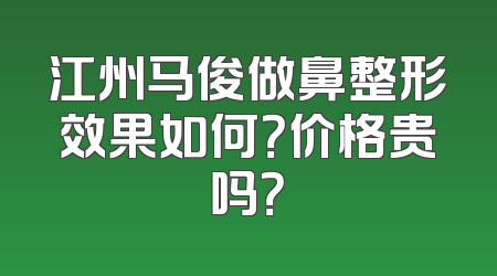 江州马俊做鼻整形效果如何？价格贵吗？
