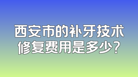 西安市的补牙技术修复费用是多少？