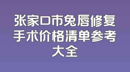 张家口市兔唇修复手术价格清单参考大全