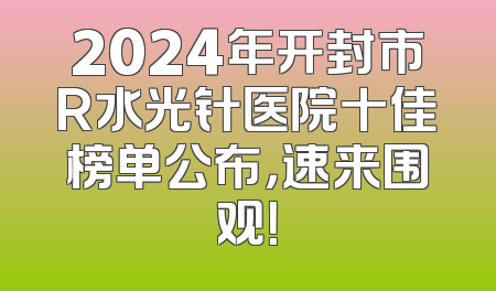 2024年开封市R水光针医院十佳榜单公布，速来围观！