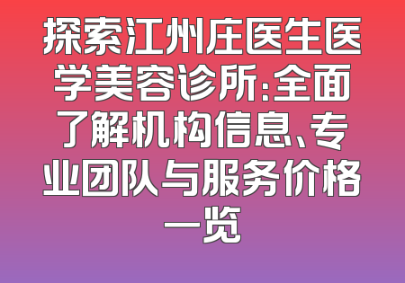 探索江州庄医生医学美容诊所：全面了解机构信息、专业团队与服务价格一览